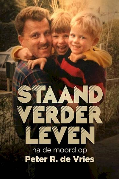 Staand Verder Leven: Na De Moord Op Peter R. de Vries